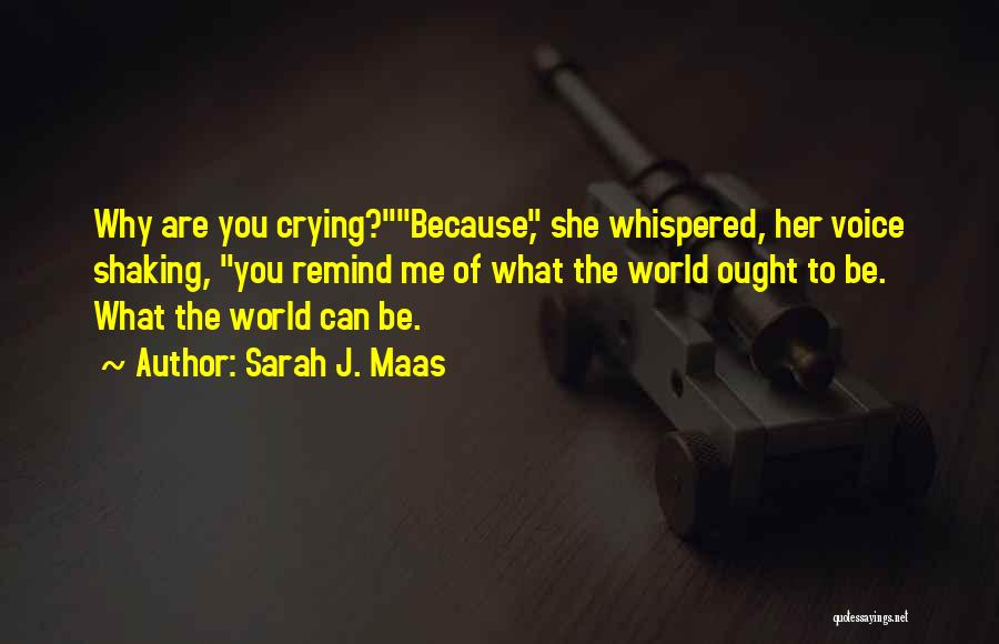 Sarah J. Maas Quotes: Why Are You Crying?because, She Whispered, Her Voice Shaking, You Remind Me Of What The World Ought To Be. What