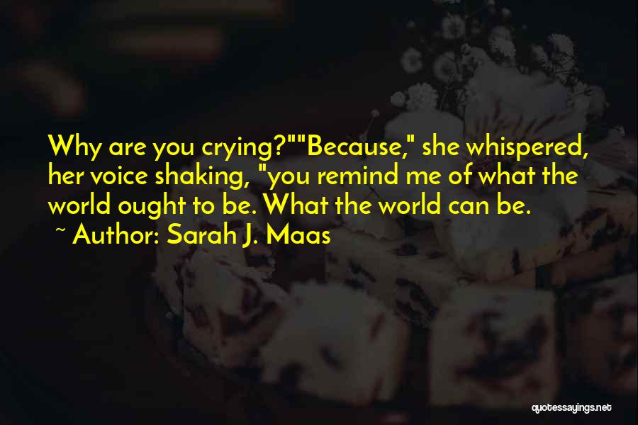 Sarah J. Maas Quotes: Why Are You Crying?because, She Whispered, Her Voice Shaking, You Remind Me Of What The World Ought To Be. What
