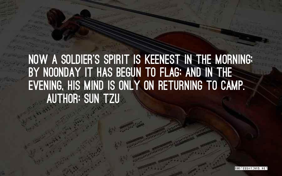 Sun Tzu Quotes: Now A Soldier's Spirit Is Keenest In The Morning; By Noonday It Has Begun To Flag; And In The Evening,