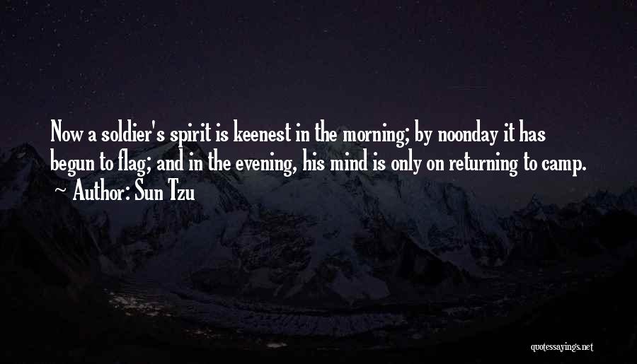 Sun Tzu Quotes: Now A Soldier's Spirit Is Keenest In The Morning; By Noonday It Has Begun To Flag; And In The Evening,
