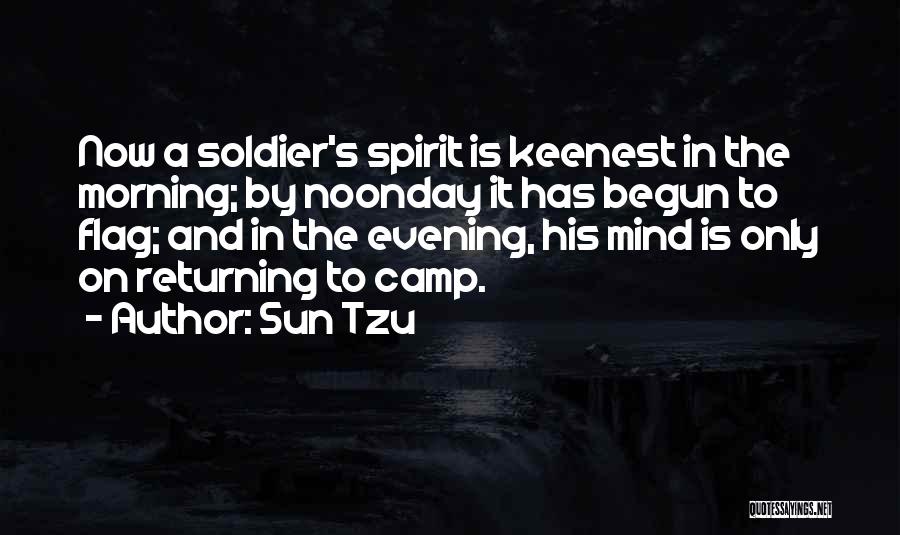 Sun Tzu Quotes: Now A Soldier's Spirit Is Keenest In The Morning; By Noonday It Has Begun To Flag; And In The Evening,