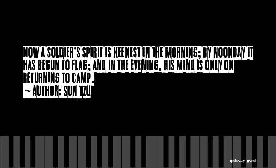 Sun Tzu Quotes: Now A Soldier's Spirit Is Keenest In The Morning; By Noonday It Has Begun To Flag; And In The Evening,