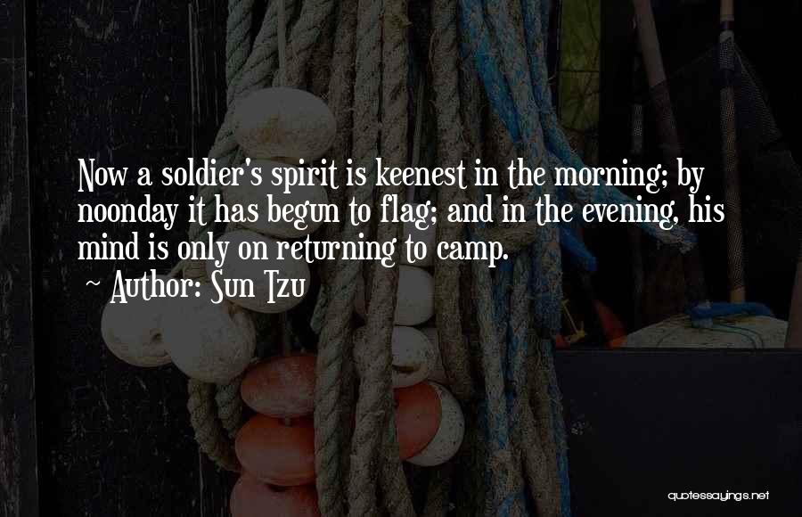 Sun Tzu Quotes: Now A Soldier's Spirit Is Keenest In The Morning; By Noonday It Has Begun To Flag; And In The Evening,