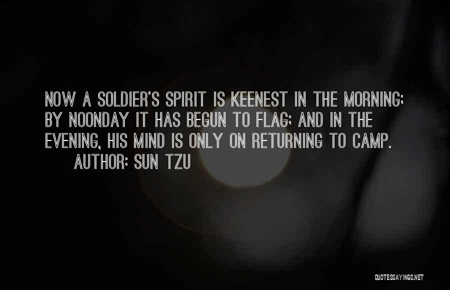 Sun Tzu Quotes: Now A Soldier's Spirit Is Keenest In The Morning; By Noonday It Has Begun To Flag; And In The Evening,