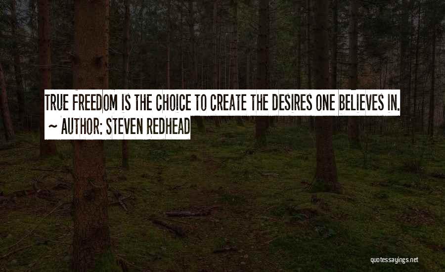 Steven Redhead Quotes: True Freedom Is The Choice To Create The Desires One Believes In.