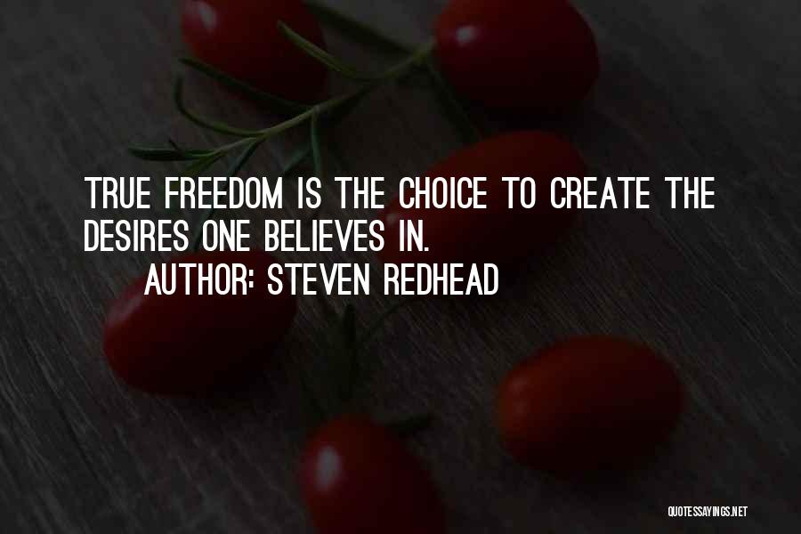 Steven Redhead Quotes: True Freedom Is The Choice To Create The Desires One Believes In.