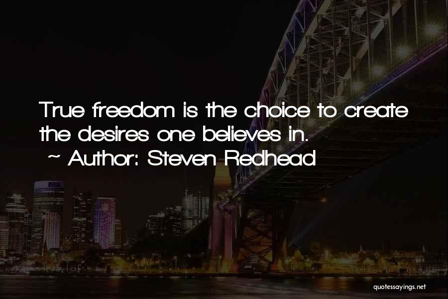 Steven Redhead Quotes: True Freedom Is The Choice To Create The Desires One Believes In.