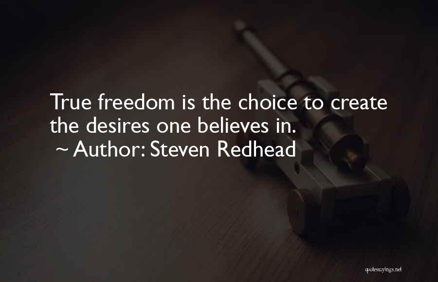 Steven Redhead Quotes: True Freedom Is The Choice To Create The Desires One Believes In.