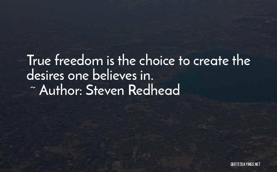Steven Redhead Quotes: True Freedom Is The Choice To Create The Desires One Believes In.