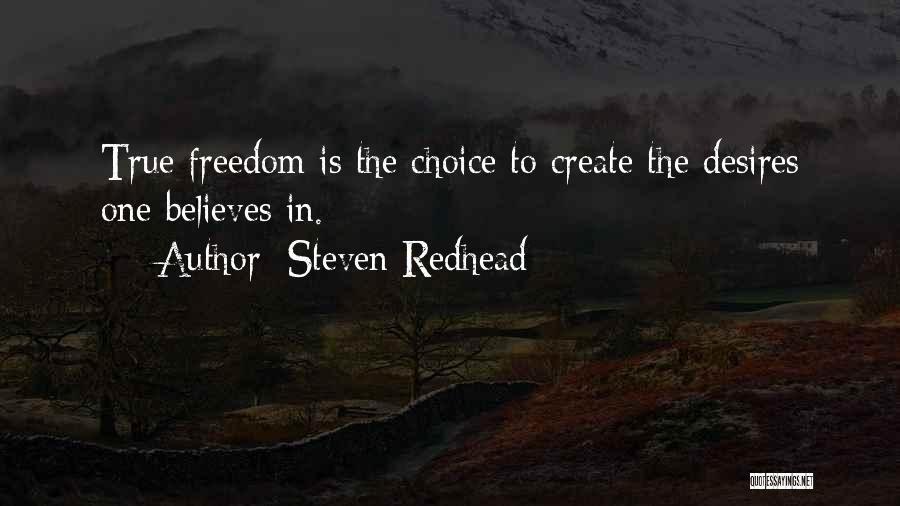 Steven Redhead Quotes: True Freedom Is The Choice To Create The Desires One Believes In.