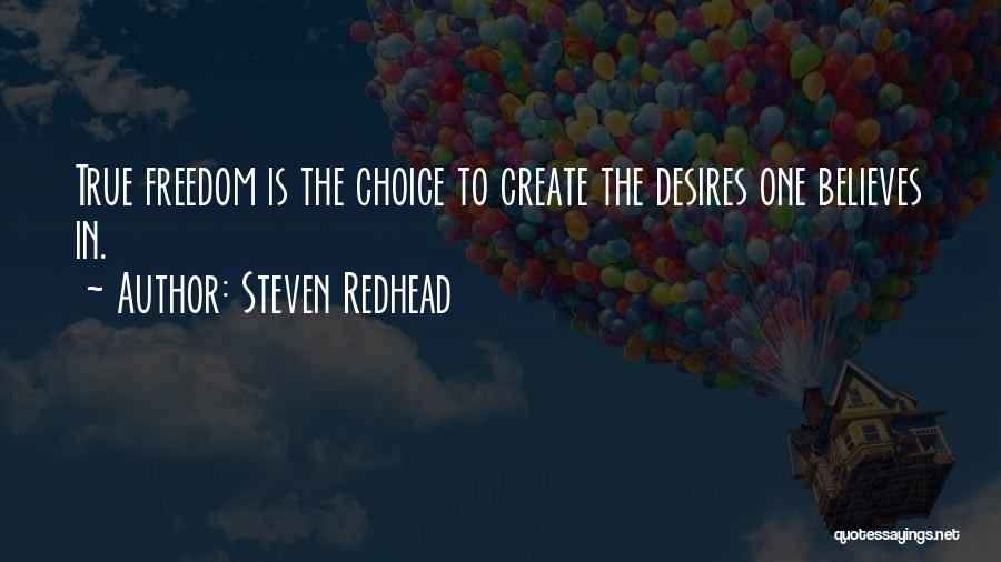 Steven Redhead Quotes: True Freedom Is The Choice To Create The Desires One Believes In.