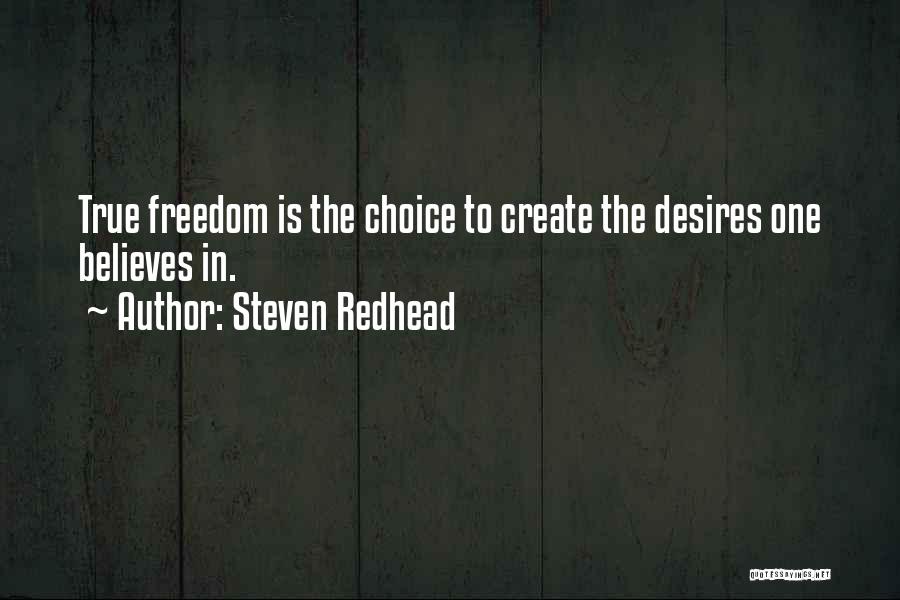 Steven Redhead Quotes: True Freedom Is The Choice To Create The Desires One Believes In.