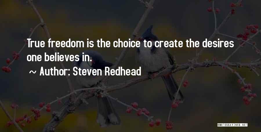 Steven Redhead Quotes: True Freedom Is The Choice To Create The Desires One Believes In.
