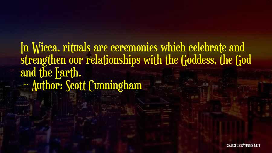 Scott Cunningham Quotes: In Wicca, Rituals Are Ceremonies Which Celebrate And Strengthen Our Relationships With The Goddess, The God And The Earth.
