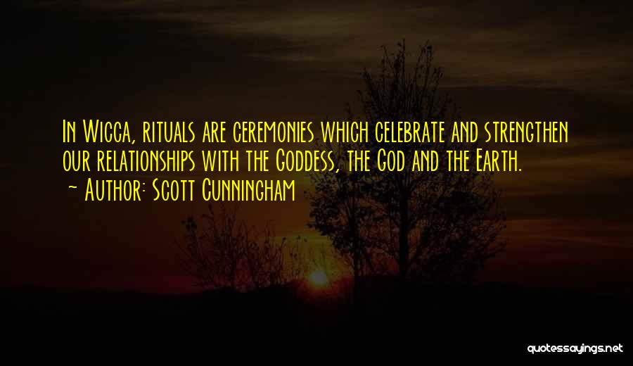 Scott Cunningham Quotes: In Wicca, Rituals Are Ceremonies Which Celebrate And Strengthen Our Relationships With The Goddess, The God And The Earth.