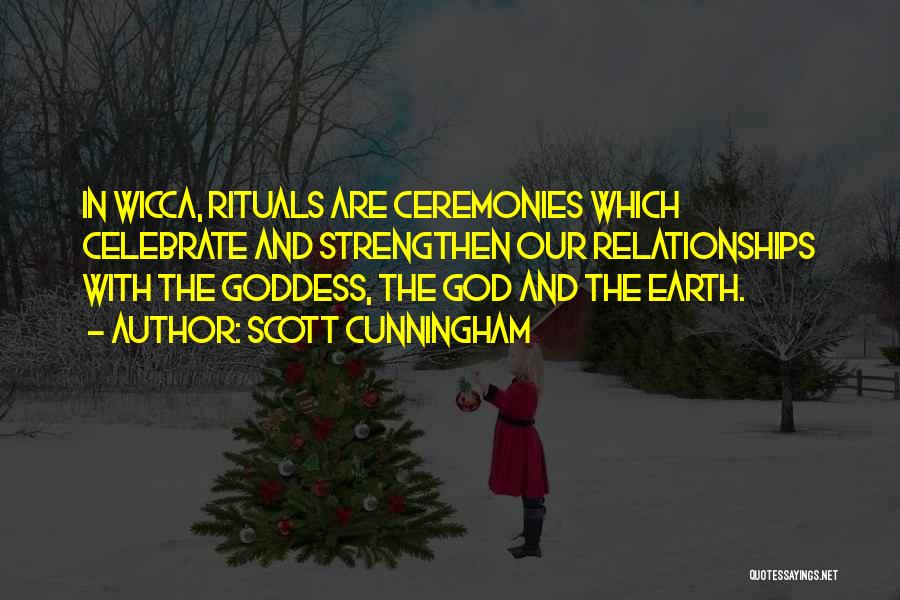Scott Cunningham Quotes: In Wicca, Rituals Are Ceremonies Which Celebrate And Strengthen Our Relationships With The Goddess, The God And The Earth.