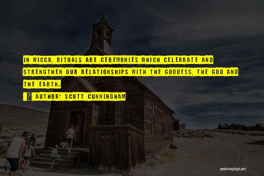Scott Cunningham Quotes: In Wicca, Rituals Are Ceremonies Which Celebrate And Strengthen Our Relationships With The Goddess, The God And The Earth.