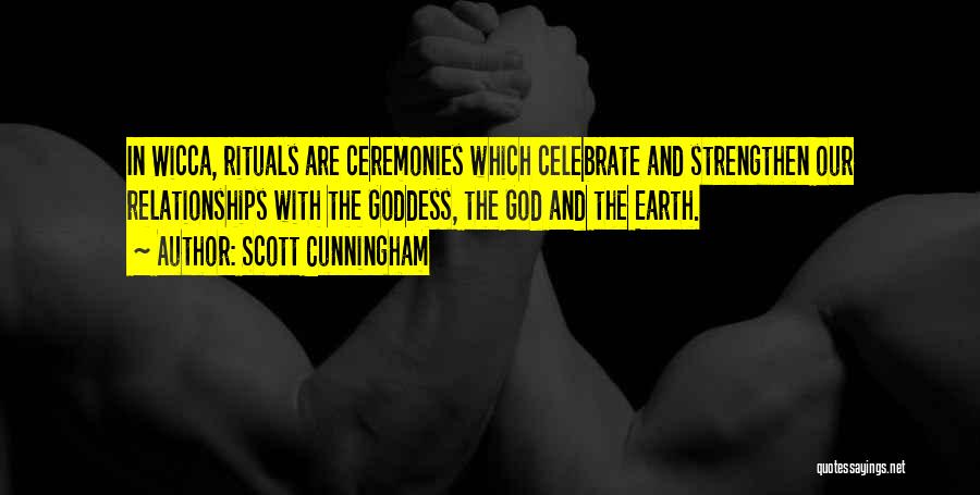 Scott Cunningham Quotes: In Wicca, Rituals Are Ceremonies Which Celebrate And Strengthen Our Relationships With The Goddess, The God And The Earth.