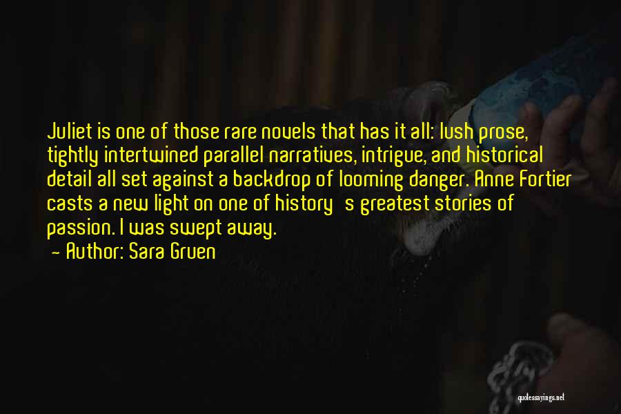 Sara Gruen Quotes: Juliet Is One Of Those Rare Novels That Has It All: Lush Prose, Tightly Intertwined Parallel Narratives, Intrigue, And Historical