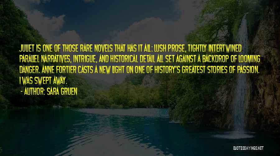 Sara Gruen Quotes: Juliet Is One Of Those Rare Novels That Has It All: Lush Prose, Tightly Intertwined Parallel Narratives, Intrigue, And Historical