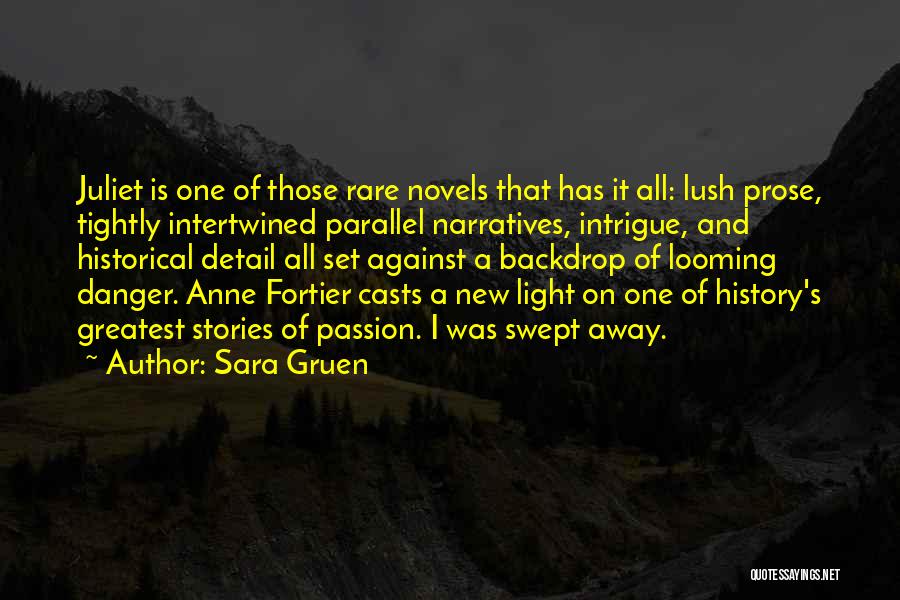 Sara Gruen Quotes: Juliet Is One Of Those Rare Novels That Has It All: Lush Prose, Tightly Intertwined Parallel Narratives, Intrigue, And Historical