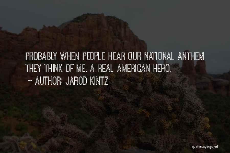 Jarod Kintz Quotes: Probably When People Hear Our National Anthem They Think Of Me. A Real American Hero.