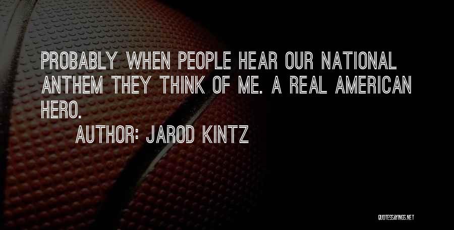 Jarod Kintz Quotes: Probably When People Hear Our National Anthem They Think Of Me. A Real American Hero.