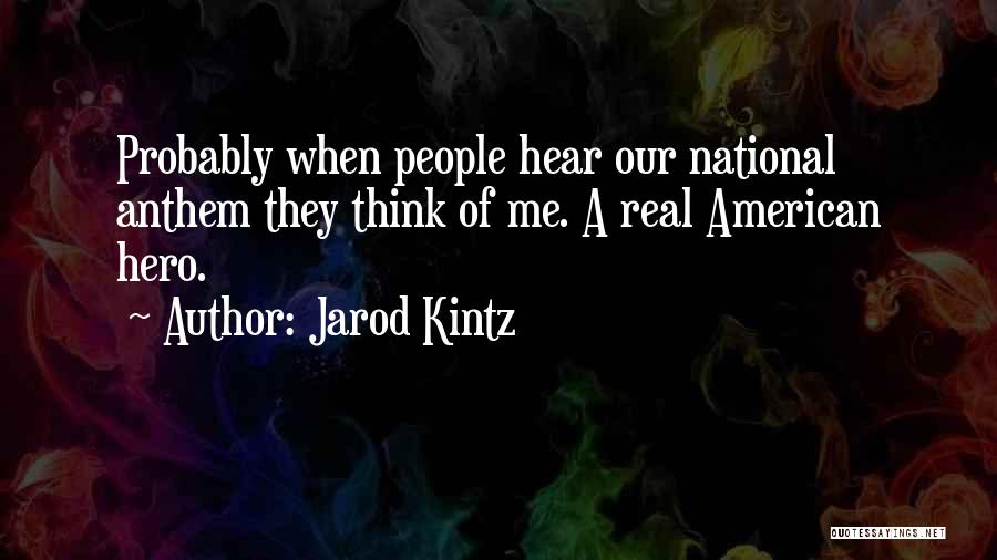 Jarod Kintz Quotes: Probably When People Hear Our National Anthem They Think Of Me. A Real American Hero.