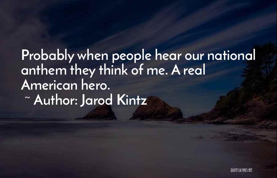 Jarod Kintz Quotes: Probably When People Hear Our National Anthem They Think Of Me. A Real American Hero.