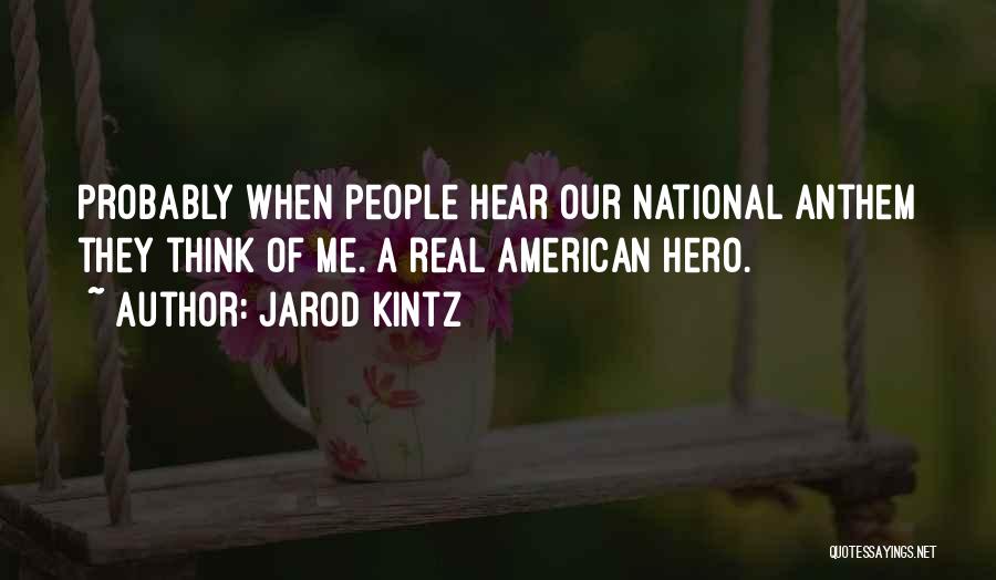 Jarod Kintz Quotes: Probably When People Hear Our National Anthem They Think Of Me. A Real American Hero.