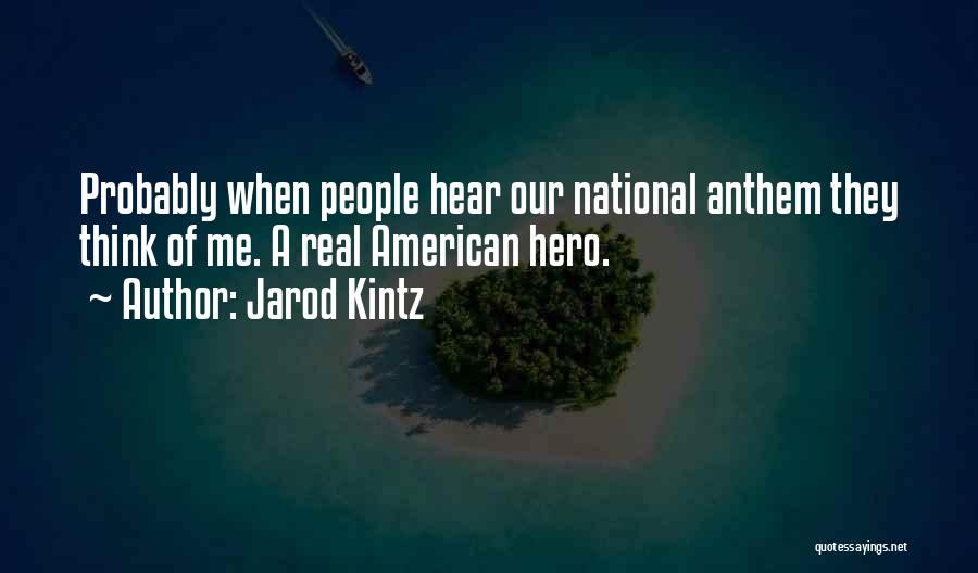 Jarod Kintz Quotes: Probably When People Hear Our National Anthem They Think Of Me. A Real American Hero.