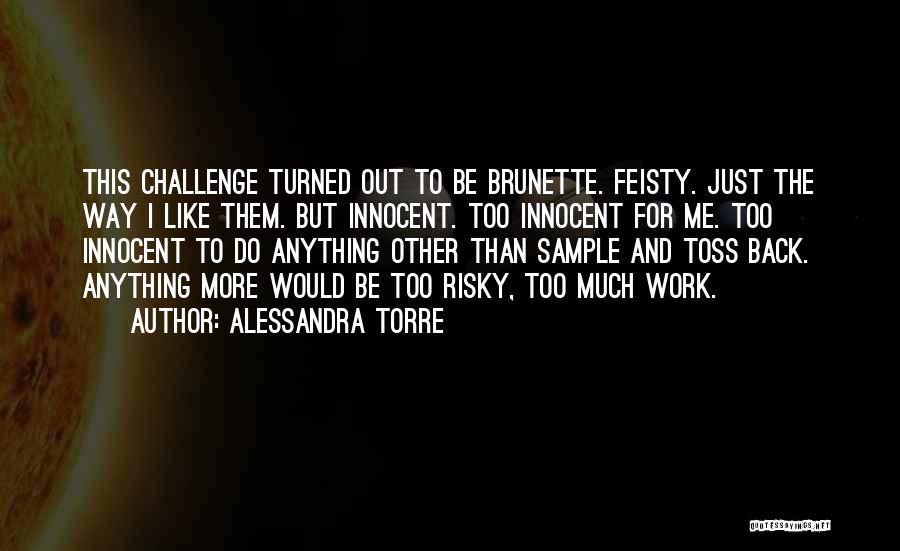 Alessandra Torre Quotes: This Challenge Turned Out To Be Brunette. Feisty. Just The Way I Like Them. But Innocent. Too Innocent For Me.