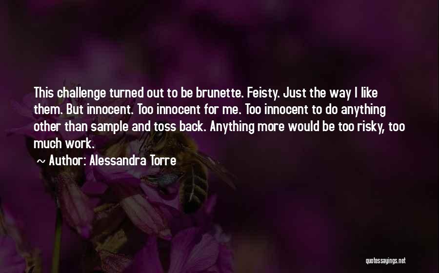 Alessandra Torre Quotes: This Challenge Turned Out To Be Brunette. Feisty. Just The Way I Like Them. But Innocent. Too Innocent For Me.