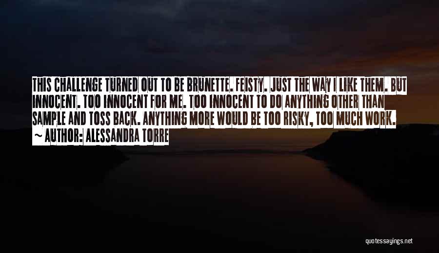 Alessandra Torre Quotes: This Challenge Turned Out To Be Brunette. Feisty. Just The Way I Like Them. But Innocent. Too Innocent For Me.