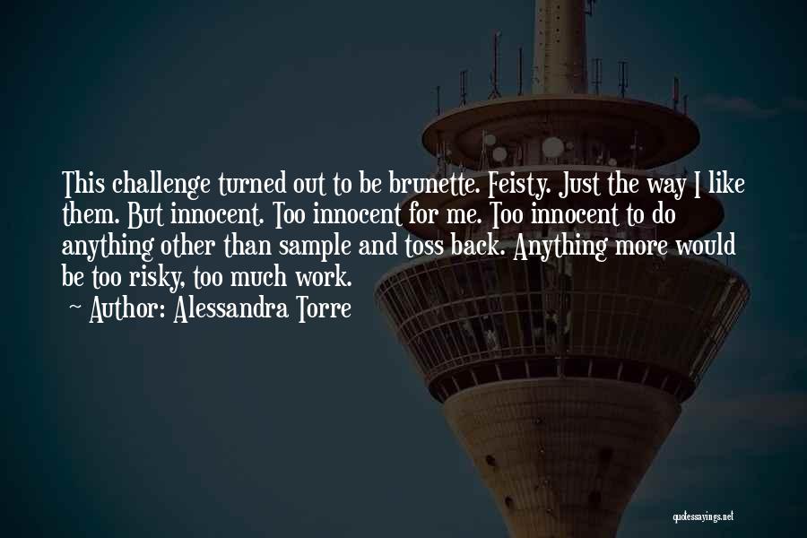 Alessandra Torre Quotes: This Challenge Turned Out To Be Brunette. Feisty. Just The Way I Like Them. But Innocent. Too Innocent For Me.