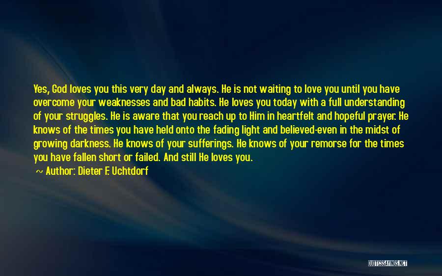 Dieter F. Uchtdorf Quotes: Yes, God Loves You This Very Day And Always. He Is Not Waiting To Love You Until You Have Overcome