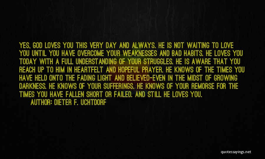 Dieter F. Uchtdorf Quotes: Yes, God Loves You This Very Day And Always. He Is Not Waiting To Love You Until You Have Overcome