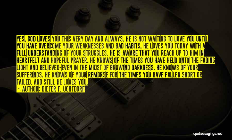 Dieter F. Uchtdorf Quotes: Yes, God Loves You This Very Day And Always. He Is Not Waiting To Love You Until You Have Overcome