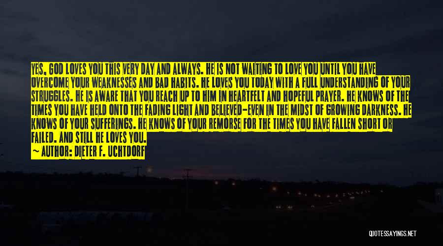 Dieter F. Uchtdorf Quotes: Yes, God Loves You This Very Day And Always. He Is Not Waiting To Love You Until You Have Overcome