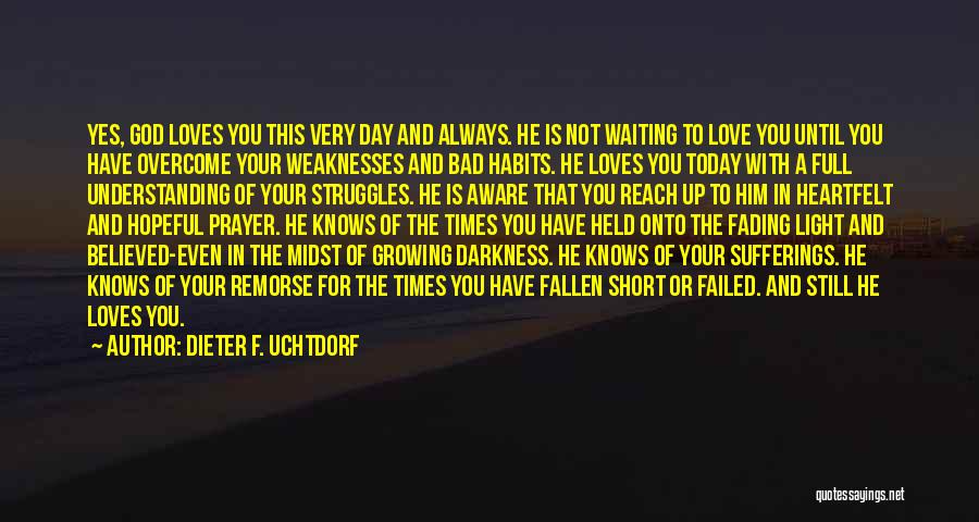 Dieter F. Uchtdorf Quotes: Yes, God Loves You This Very Day And Always. He Is Not Waiting To Love You Until You Have Overcome