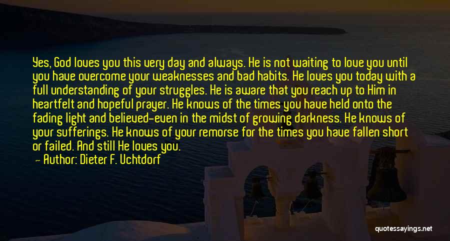 Dieter F. Uchtdorf Quotes: Yes, God Loves You This Very Day And Always. He Is Not Waiting To Love You Until You Have Overcome