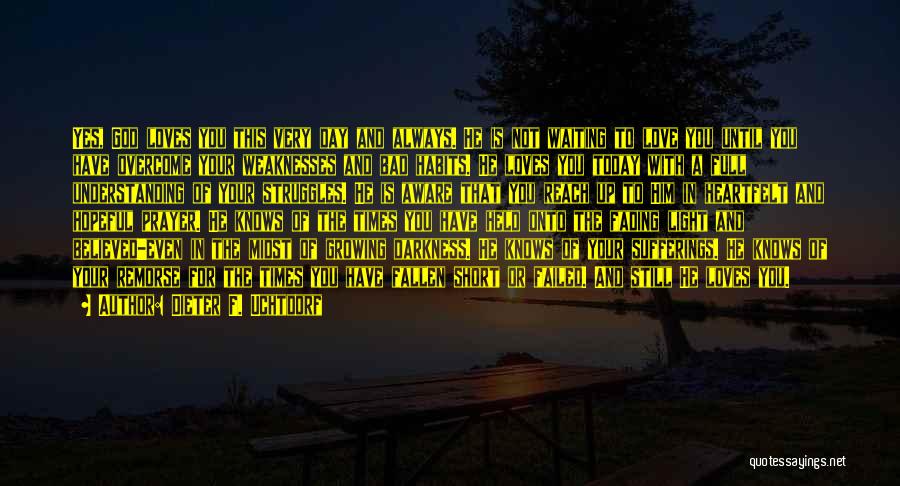 Dieter F. Uchtdorf Quotes: Yes, God Loves You This Very Day And Always. He Is Not Waiting To Love You Until You Have Overcome