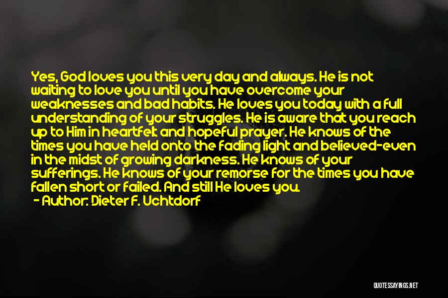 Dieter F. Uchtdorf Quotes: Yes, God Loves You This Very Day And Always. He Is Not Waiting To Love You Until You Have Overcome