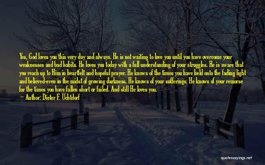 Dieter F. Uchtdorf Quotes: Yes, God Loves You This Very Day And Always. He Is Not Waiting To Love You Until You Have Overcome