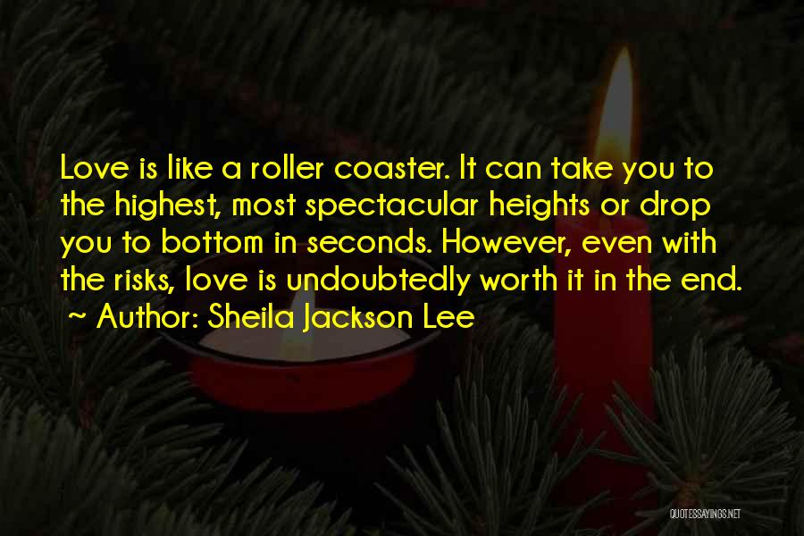 Sheila Jackson Lee Quotes: Love Is Like A Roller Coaster. It Can Take You To The Highest, Most Spectacular Heights Or Drop You To