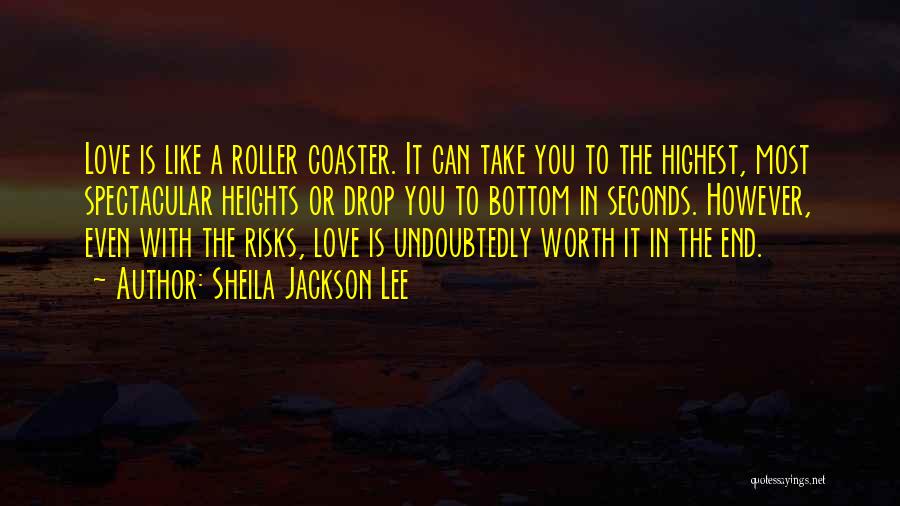 Sheila Jackson Lee Quotes: Love Is Like A Roller Coaster. It Can Take You To The Highest, Most Spectacular Heights Or Drop You To