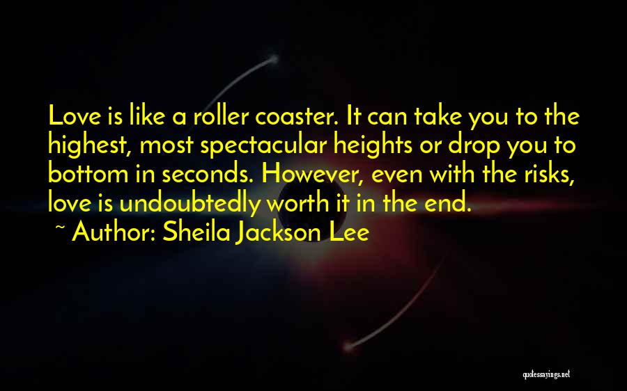 Sheila Jackson Lee Quotes: Love Is Like A Roller Coaster. It Can Take You To The Highest, Most Spectacular Heights Or Drop You To