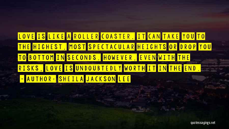 Sheila Jackson Lee Quotes: Love Is Like A Roller Coaster. It Can Take You To The Highest, Most Spectacular Heights Or Drop You To