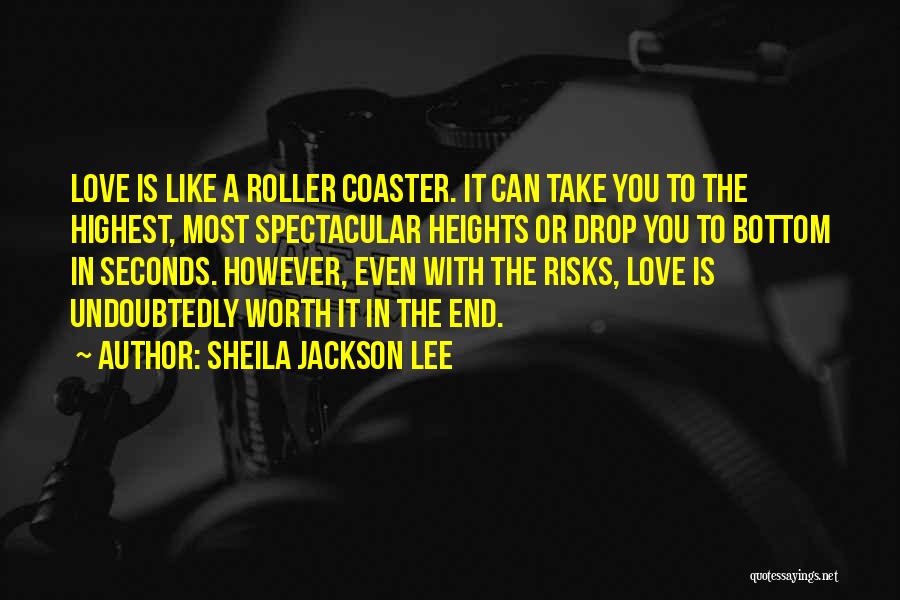 Sheila Jackson Lee Quotes: Love Is Like A Roller Coaster. It Can Take You To The Highest, Most Spectacular Heights Or Drop You To