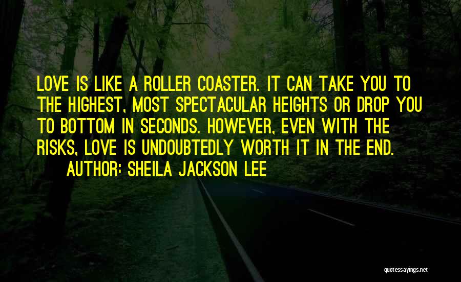Sheila Jackson Lee Quotes: Love Is Like A Roller Coaster. It Can Take You To The Highest, Most Spectacular Heights Or Drop You To